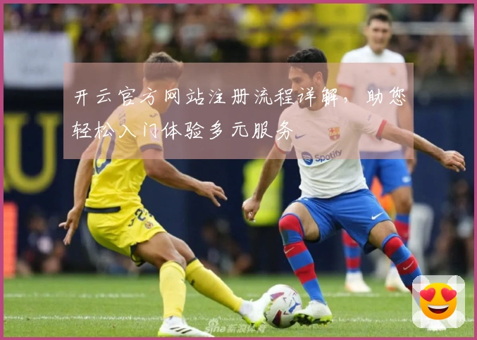 开云官方网站注册流程详解，助您轻松入门体验多元服务