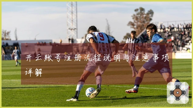 开云账号注册流程说明与注意事项详解