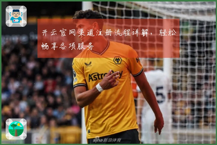 开云官网渠道注册流程详解，轻松畅享各项服务