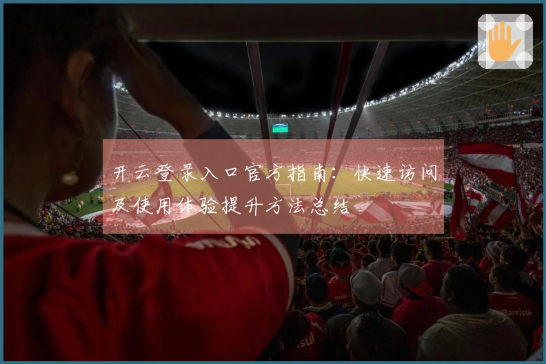开云登录入口官方指南:快速访问及使用体验提升方法总结