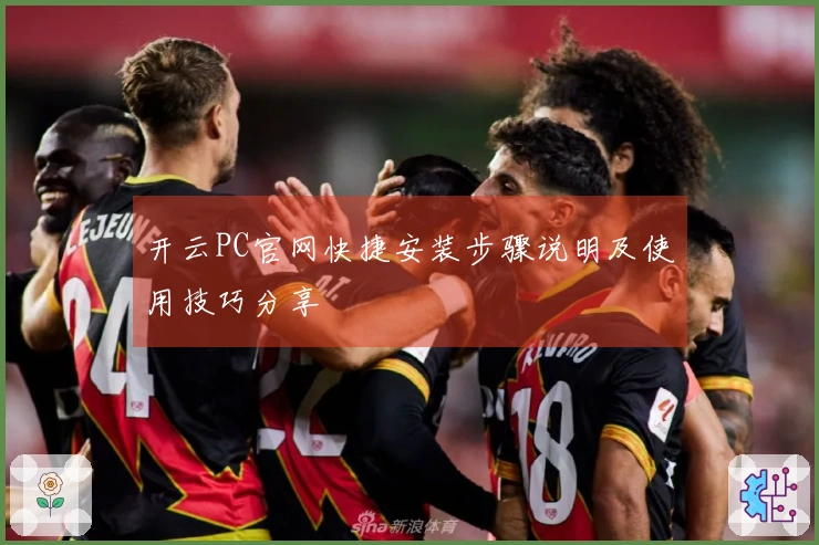 开云PC官网快捷安装步骤说明及使用技巧分享