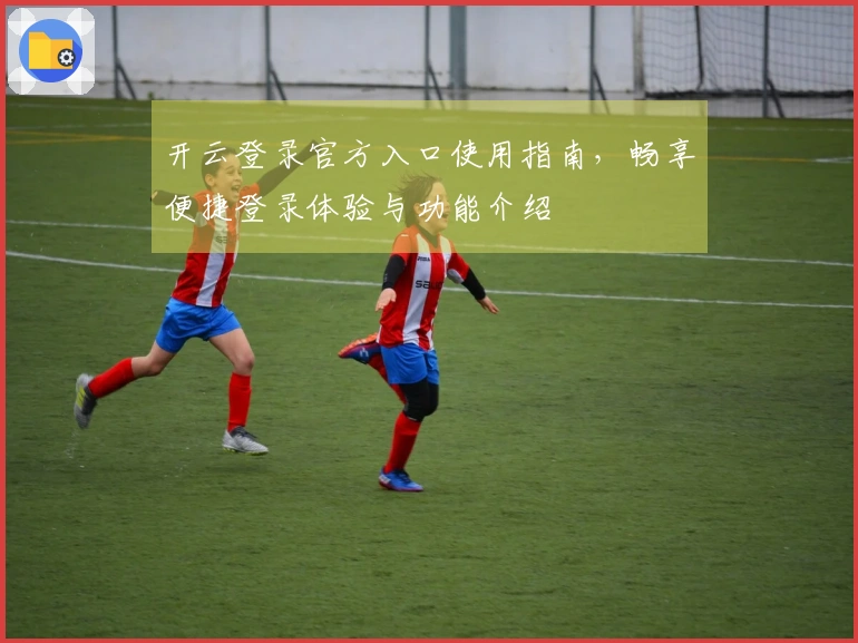 开云登录官方入口使用指南，畅享便捷登录体验与功能介绍