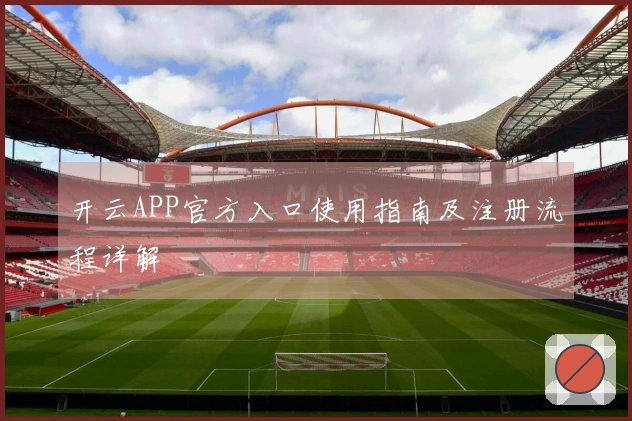 开云APP官方入口使用指南及注册流程详解