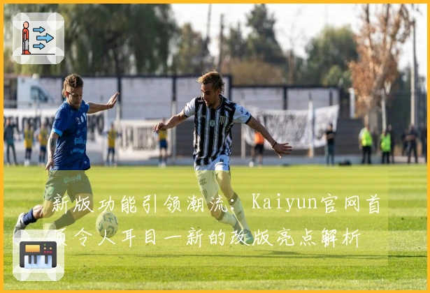 新版功能引领潮流:Kaiyun官网首页令人耳目一新的改版亮点解析