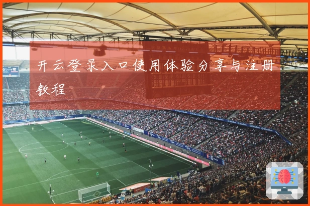 开云登录入口使用体验分享与注册教程