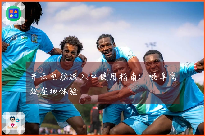 开云电脑版入口使用指南：畅享高效在线体验