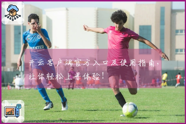 开云客户端官方入口及使用指南，让你轻松上手体验！