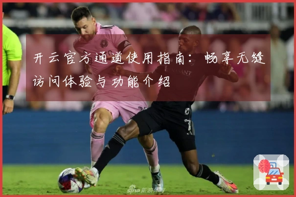 开云官方通道使用指南：畅享无缝访问体验与功能介绍