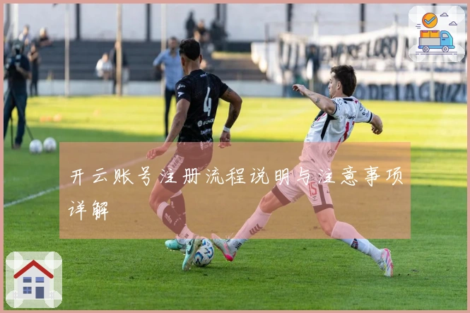 开云账号注册流程说明与注意事项详解