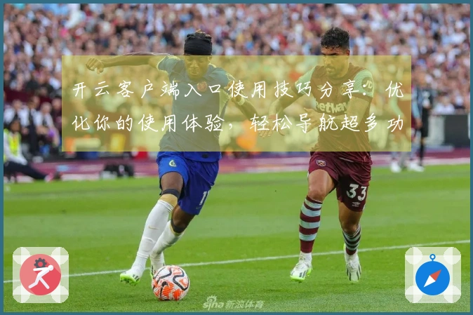 开云客户端入口使用技巧分享：优化你的使用体验，轻松导航超多功能